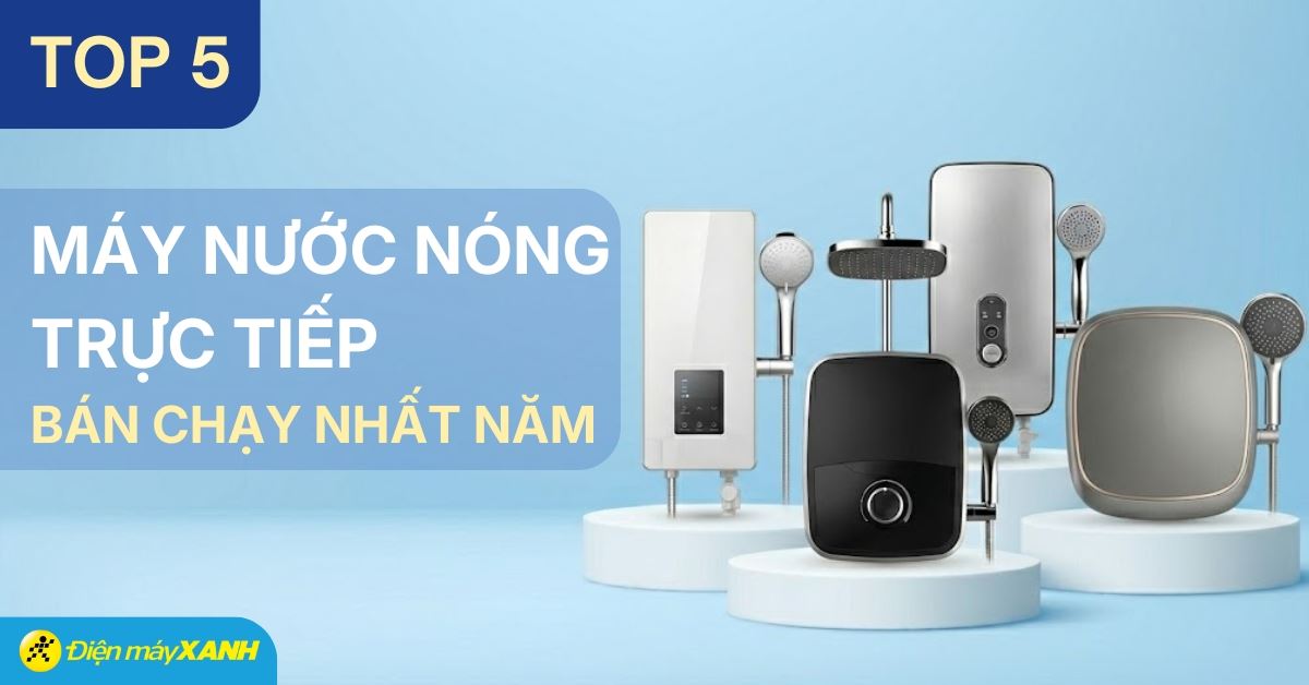 Top 5 máy nước nóng trực tiếp bán chạy nhất năm 2025 tại Điện máy XANH