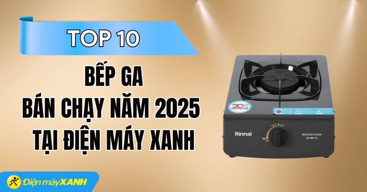 Top 10 bếp ga bán chạy nhất năm 2025 tại Điện máy XANH