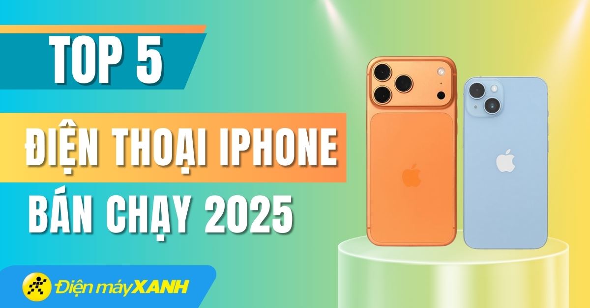Top 5 điện thoại iPhone bán chạy nhất năm 2025 tại Điện máy XANH
