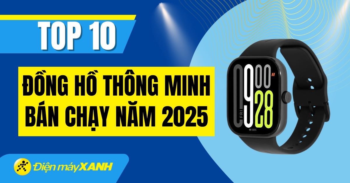 Top 10 đồng hồ thông minh bán chạy nhất năm 2025 tại Điện máy XANH