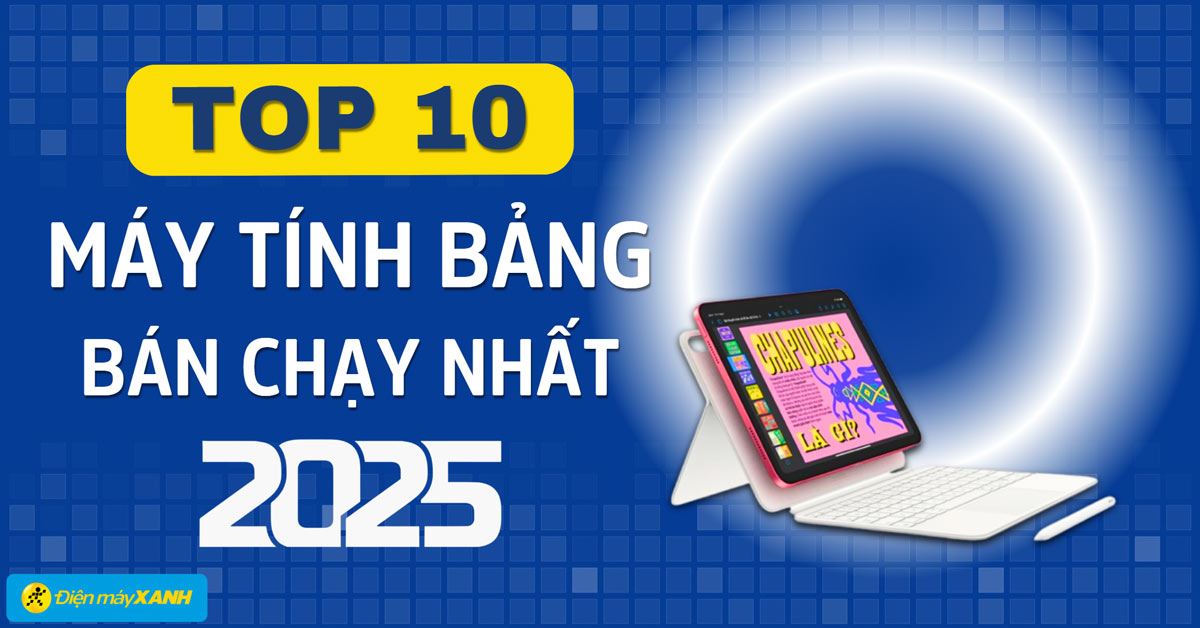 Top 10 máy tính bảng bán chạy nhất năm 2025 tại Điện máy XANH