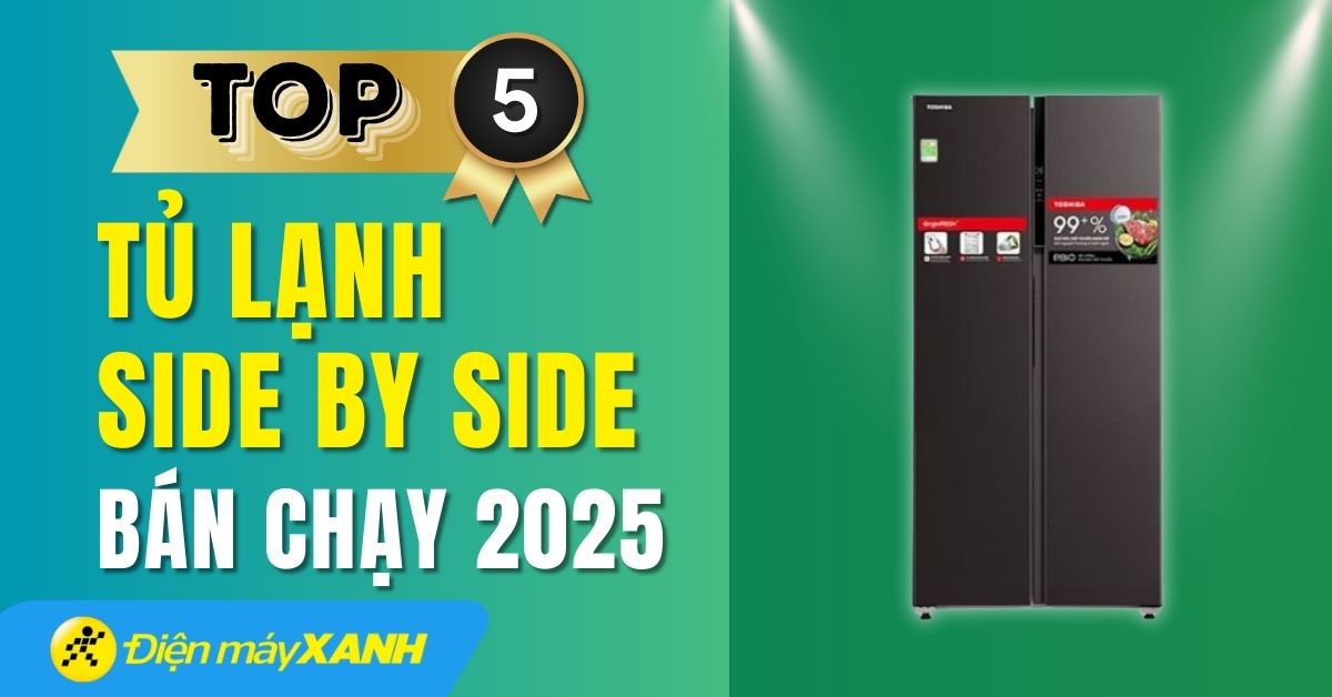 Top 5 tủ lạnh Side by side bán chạy nhất năm 2025 tại Điện máy XANH