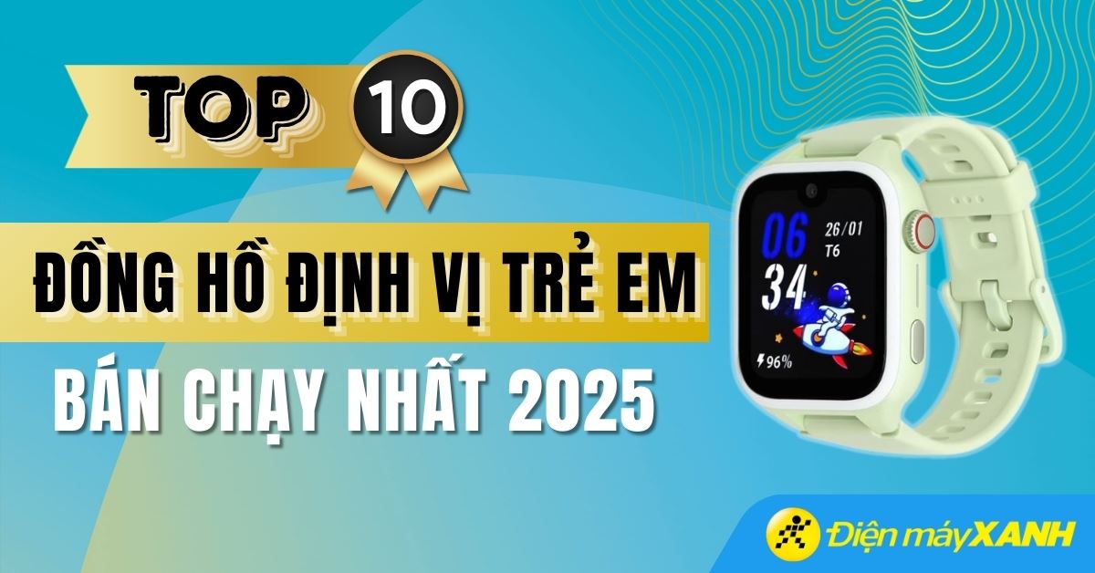 Top 10 đồng hồ định vị trẻ em bán chạy nhất năm 2025 tại Điện máy XANH