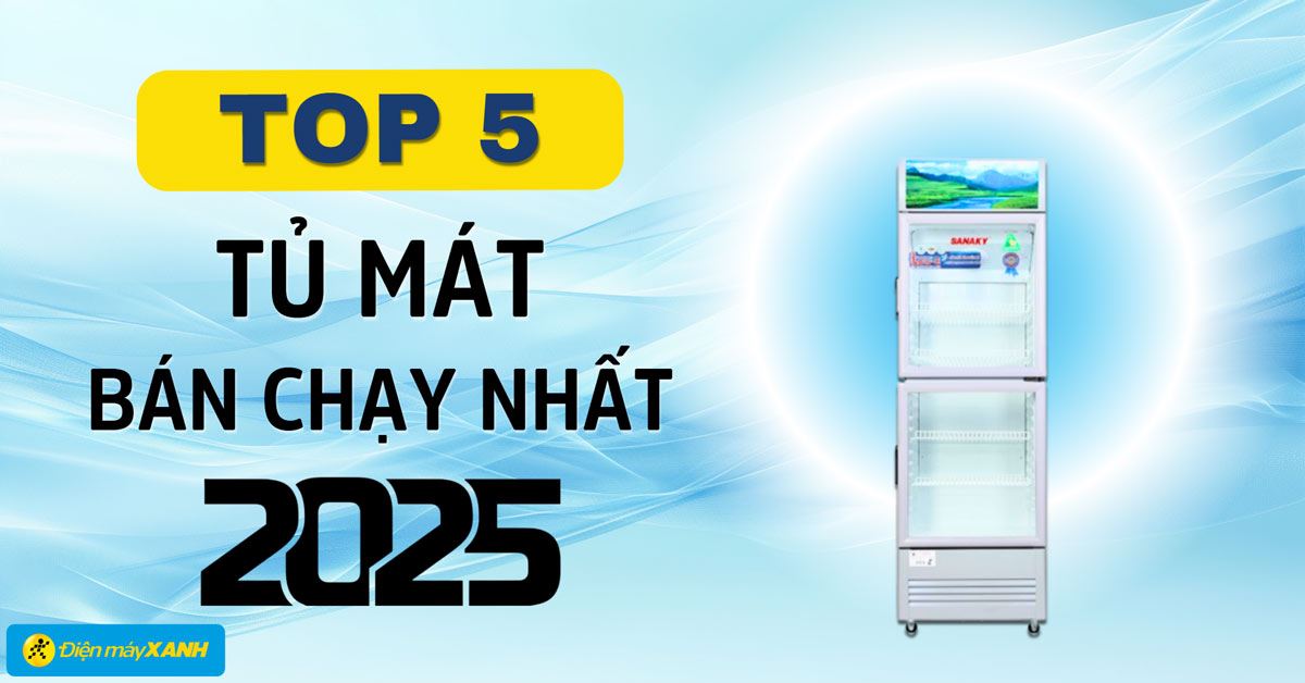 Top 5 tủ mát bán chạy nhất năm 2025 tại Điện máy XANH