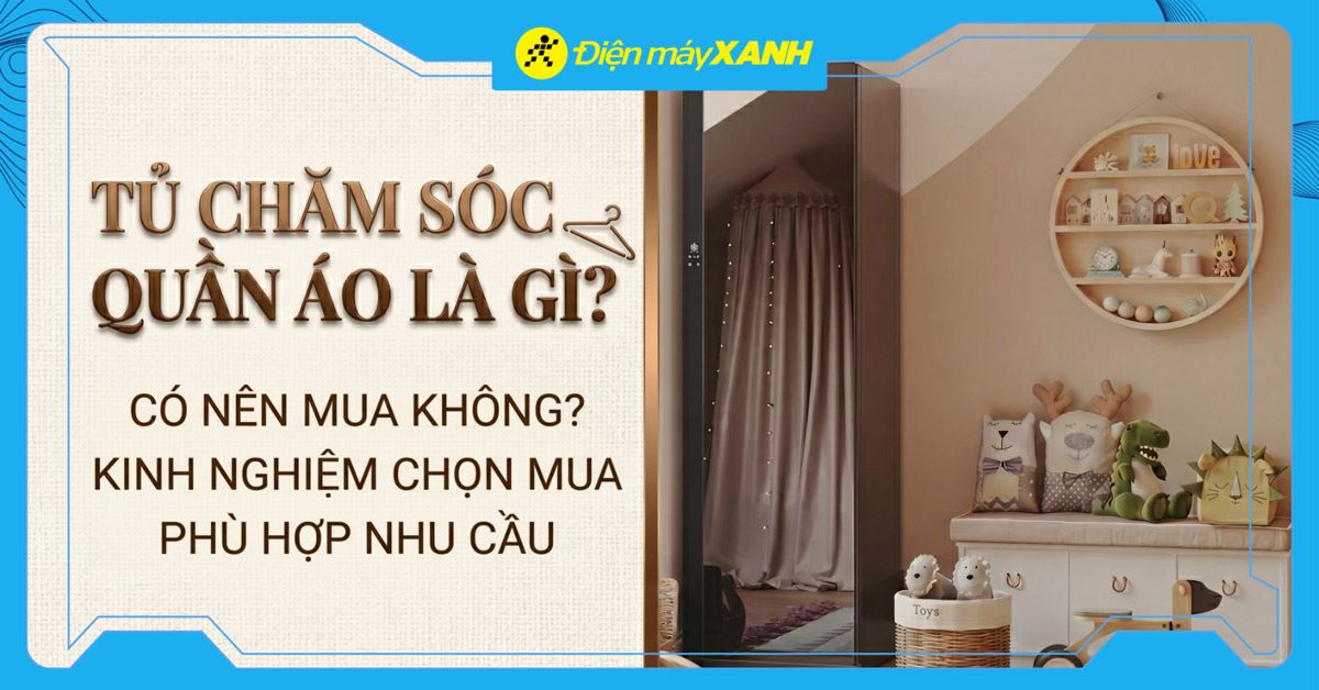 Tủ chăm sóc quần áo là gì? Có nên mua không? Kinh nghiệm chọn mua phù hợp nhu cầu