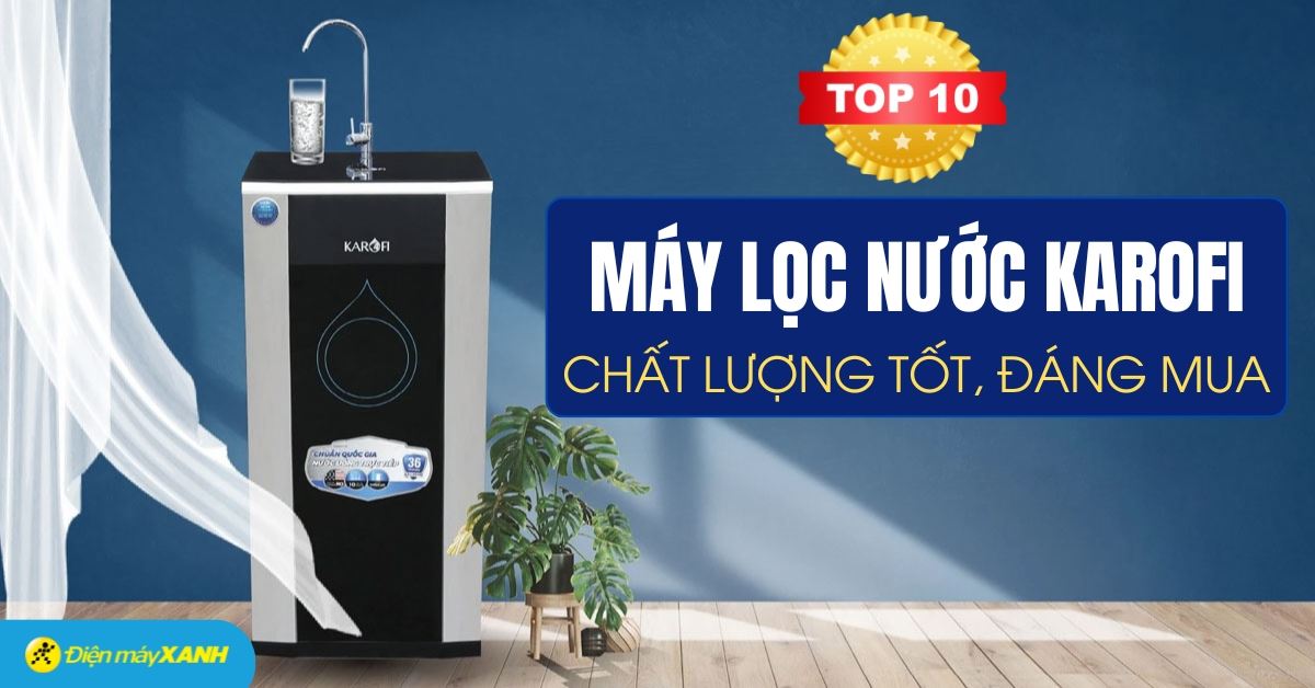 Máy lọc nước Karofi loại nào tốt? Top 10 máy lọc nước Karofi chất lượng tốt, đáng mua