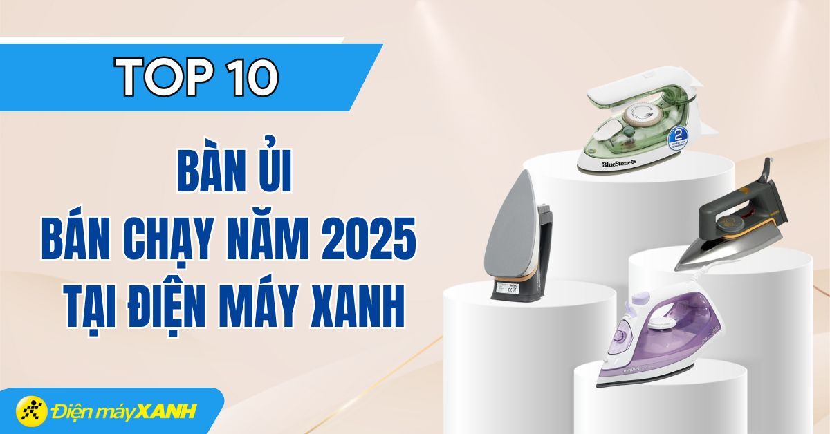 Top 10 bàn ủi bán chạy nhất năm 2025 tại Điện máy XANH