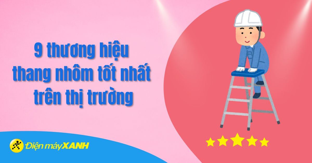 9 thương hiệu thang nhôm tốt nhất hiện nay 2025 trên thị trường