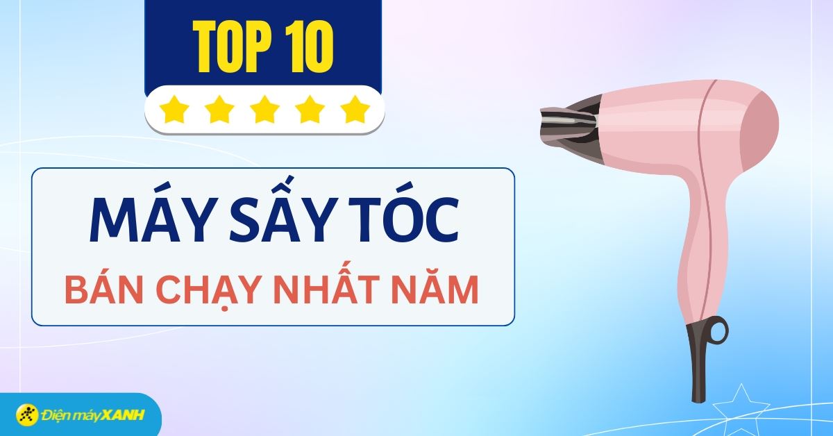 Top 10 máy sấy tóc bán chạy nhất năm 2025 tại Điện máy XANH