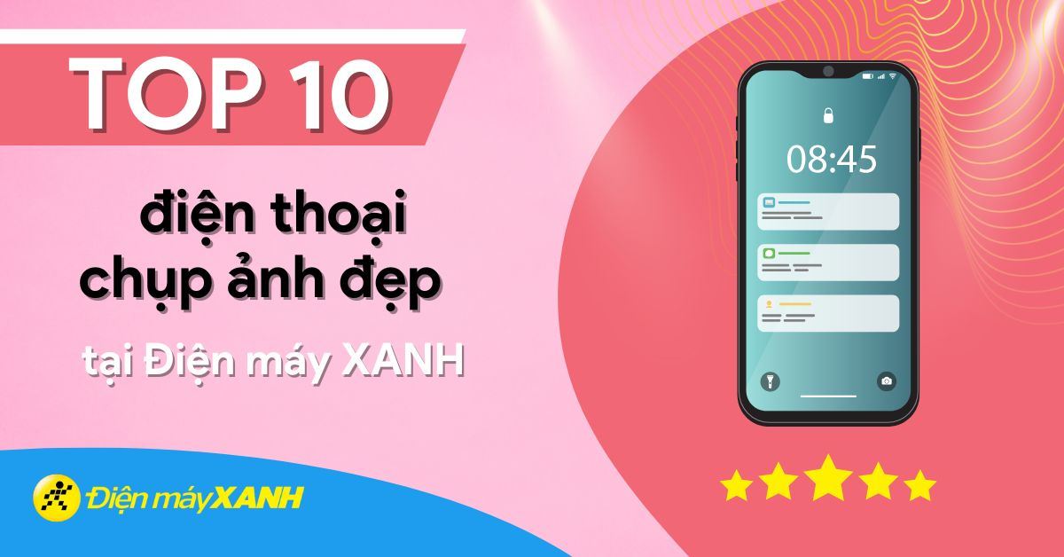 Top 10 điện thoại chụp ảnh đẹp nhất hiện nay tại Điện máy XANH