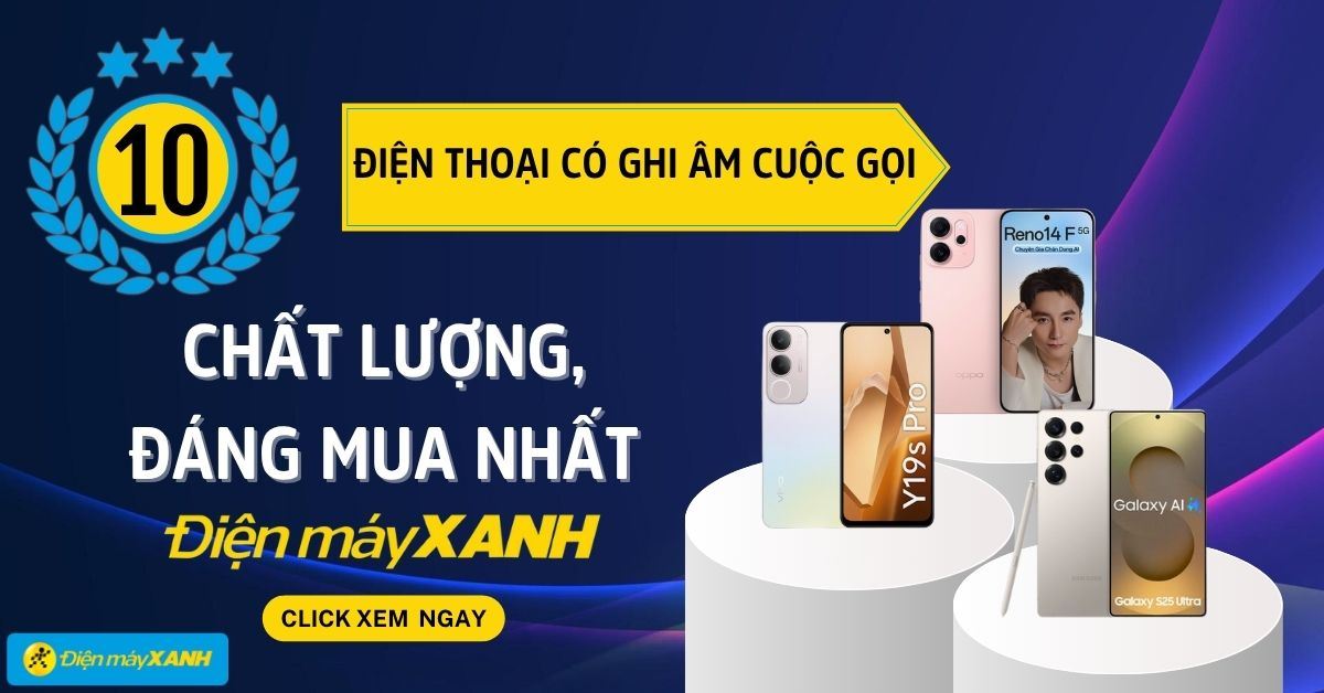 Top 10 điện thoại có ghi âm cuộc gọi chất lượng, đáng mua nhất tại Điện máy XANH
