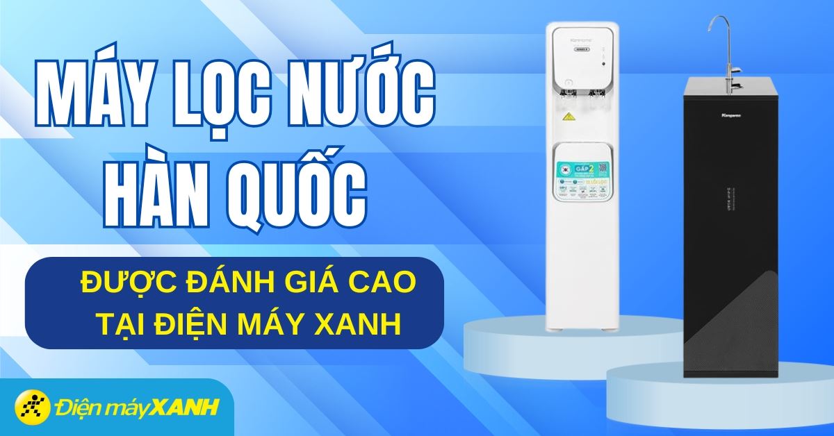 Máy lọc nước Hàn Quốc hãng nào tốt? Top 5 máy lọc nước Hàn Quốc chất lượng