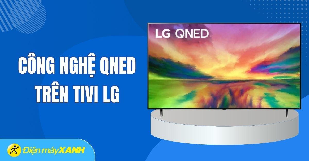 Công nghệ QNED trên tivi LG là gì? Có gì đặc biệt?