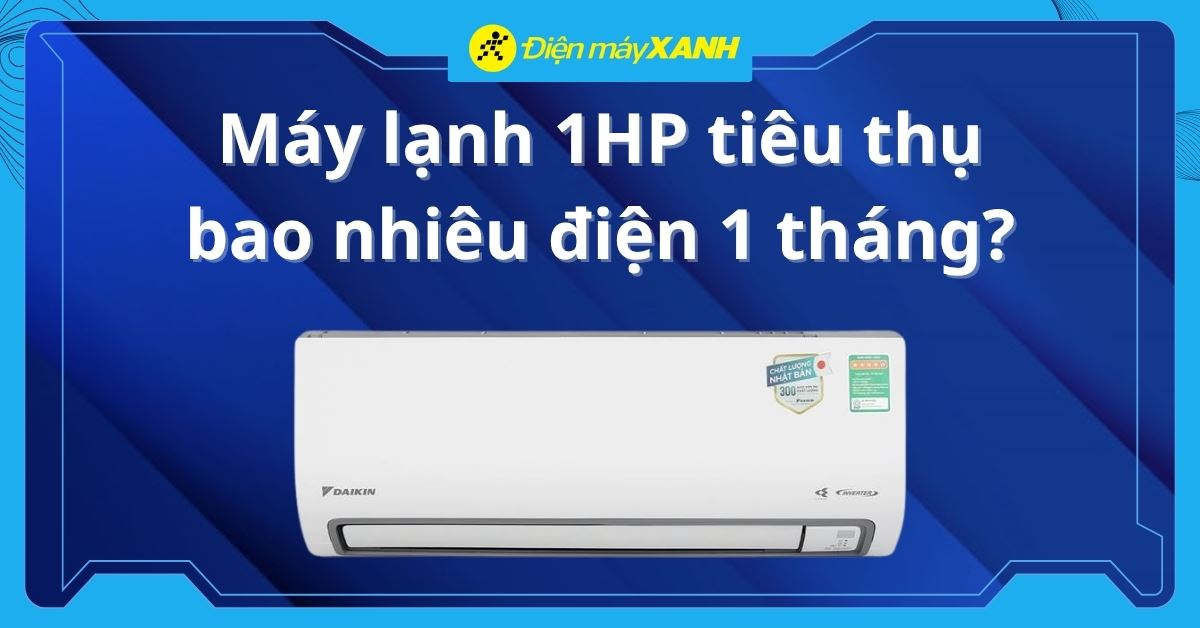 Máy lạnh 1HP tiêu thụ bao nhiêu điện 1 tháng? - Cập nhật 2026