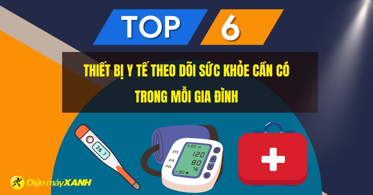 Tổng hợp 6 thiết bị y tế, theo dõi sức khỏe cần có trong mỗi gia đình