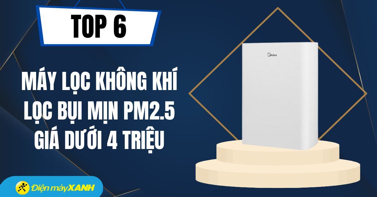 Top 6 máy lọc không khí lọc bụi mịn PM2.5 giá dưới 4 triệu tại Điện máy XANH