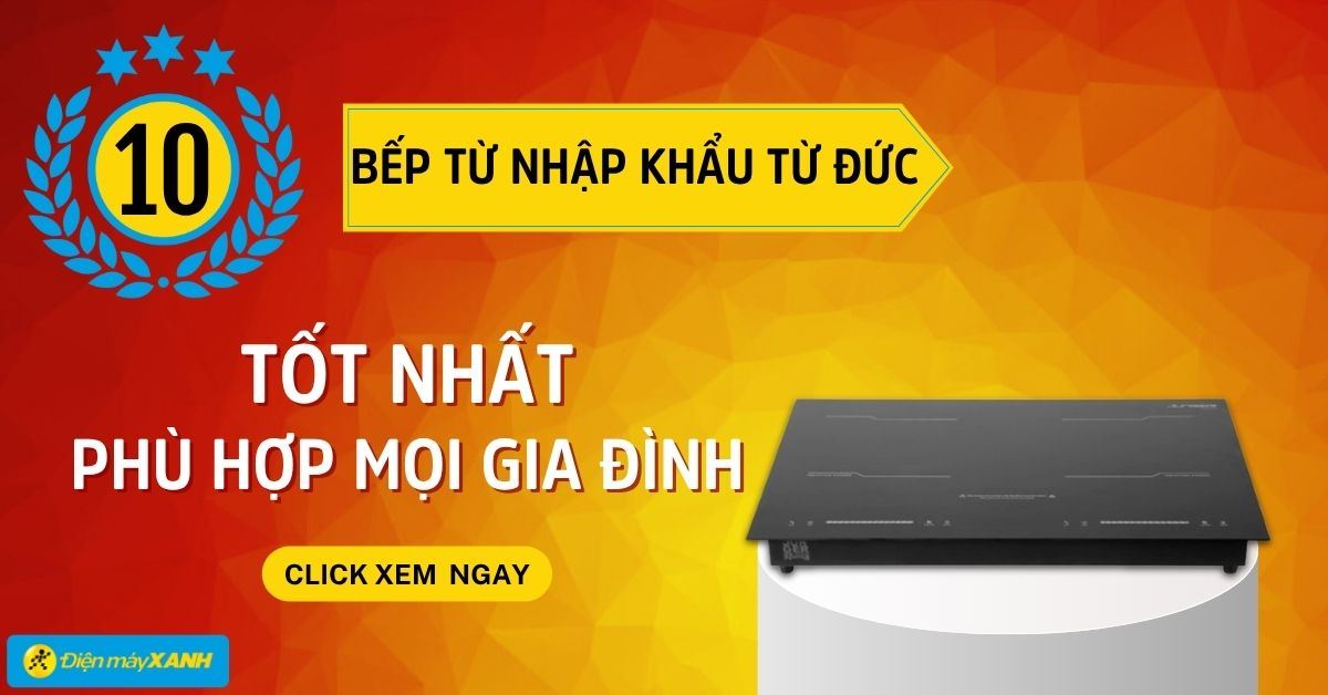 Top 10 bếp từ nhập khẩu từ Đức tốt nhất, phù hợp cho mọi gia đình