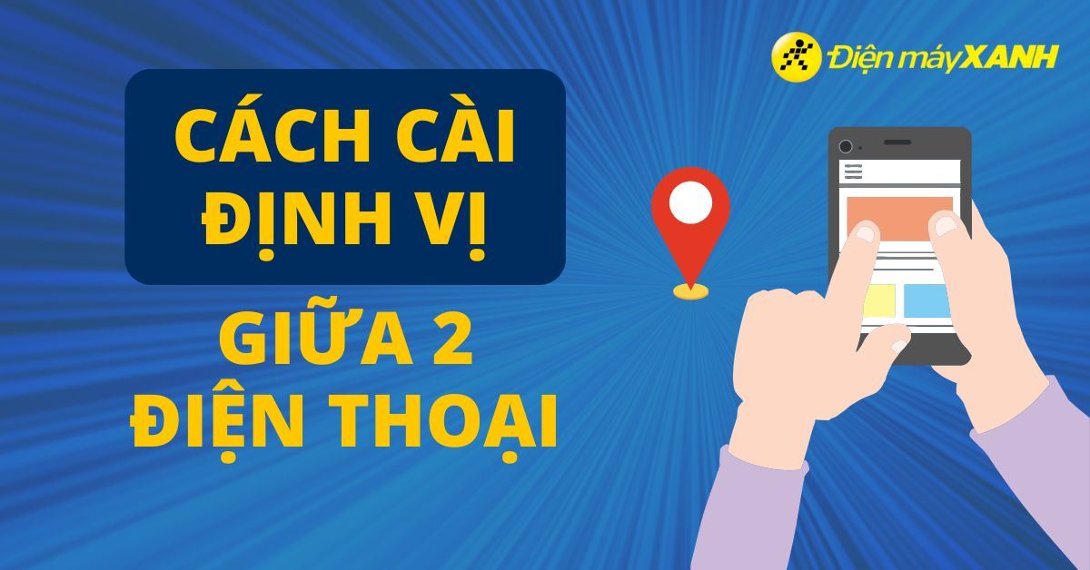 Cách cài định vị giữa 2 điện thoại đơn giản và nhanh chóng nhất