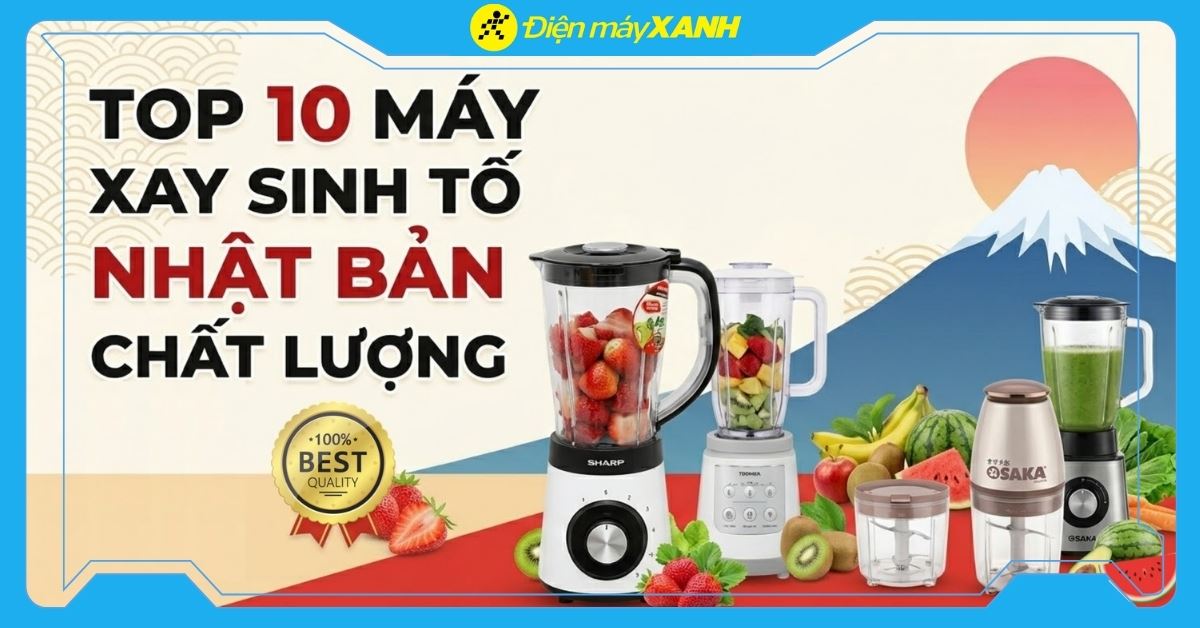 Top 10 máy xay sinh tố Nhật Bản tốt nhất, đáng mua tại Điện máy XANH