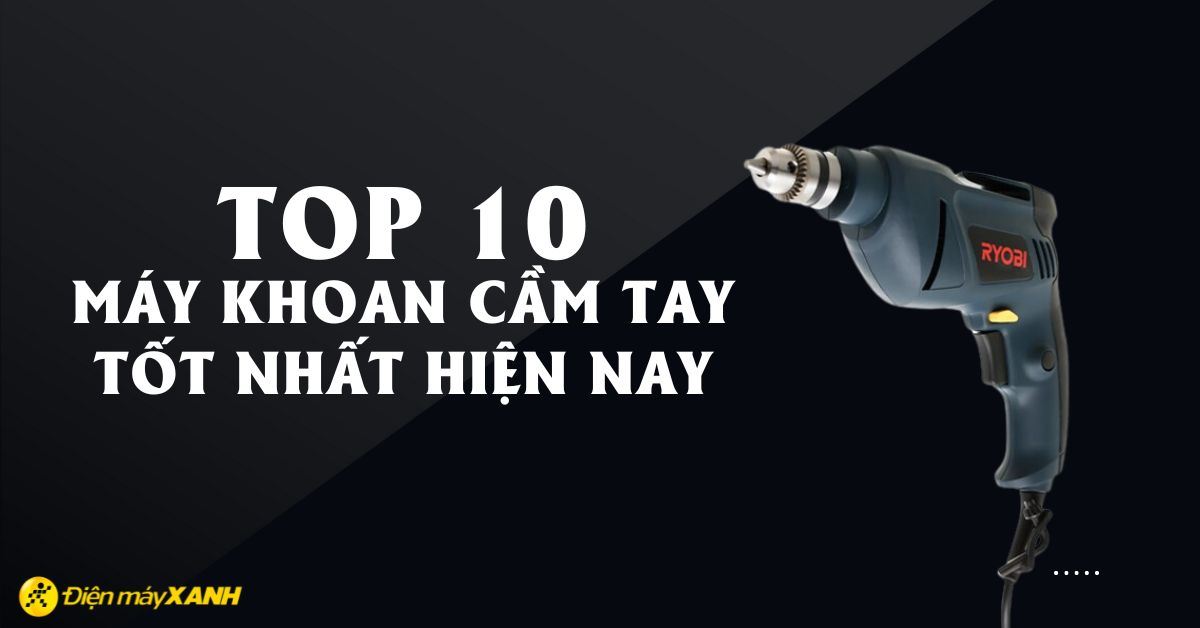 Top 10 máy khoan cầm tay tốt nhất mà bạn không nên bỏ lỡ