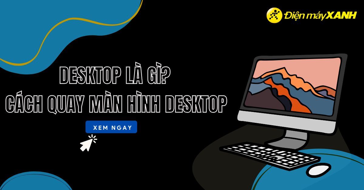 Desktop là gì? Cách quay lại màn hình Desktop nhanh chóng