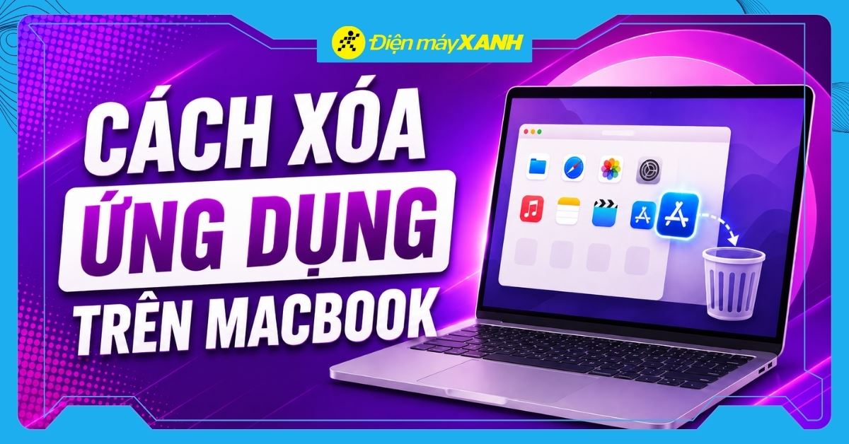 Cách xoá ứng dụng trên MacBook sạch, nhanh, dễ làm, cập nhật 2026