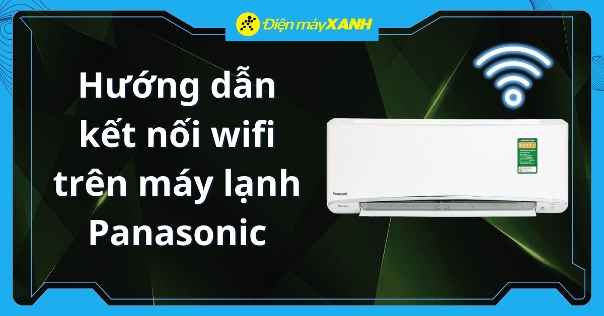 Hướng dẫn kết nối wifi trên máy lạnh Panasonic chi tiết, kèm video hướng dẫn