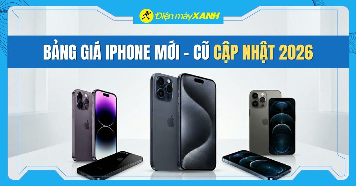 Bảng giá iPhone hiện nay cập nhật mới nhất 2026 (iPhone Mới - Cũ)