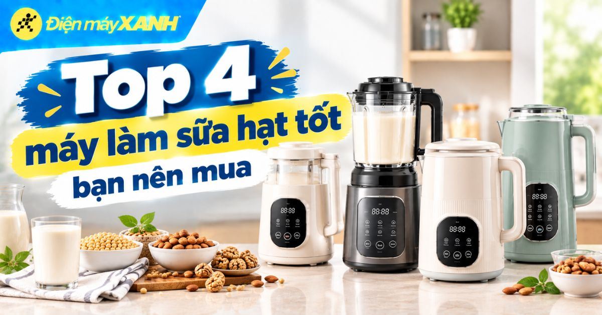 Máy làm sữa hạt loại nào tốt? Top 4 máy làm sữa hạt tốt bạn nên mua