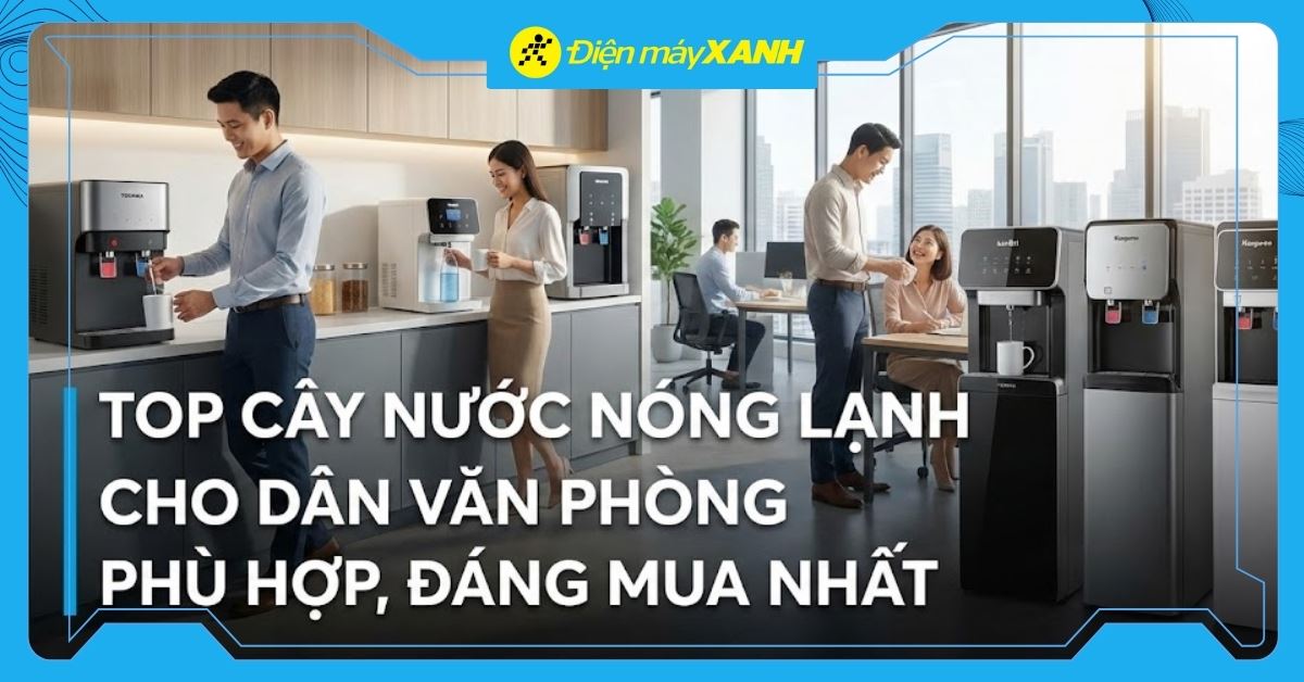 Top 8 cây nước nóng lạnh cho dân văn phòng phú hợp, đáng mua nhất 2026