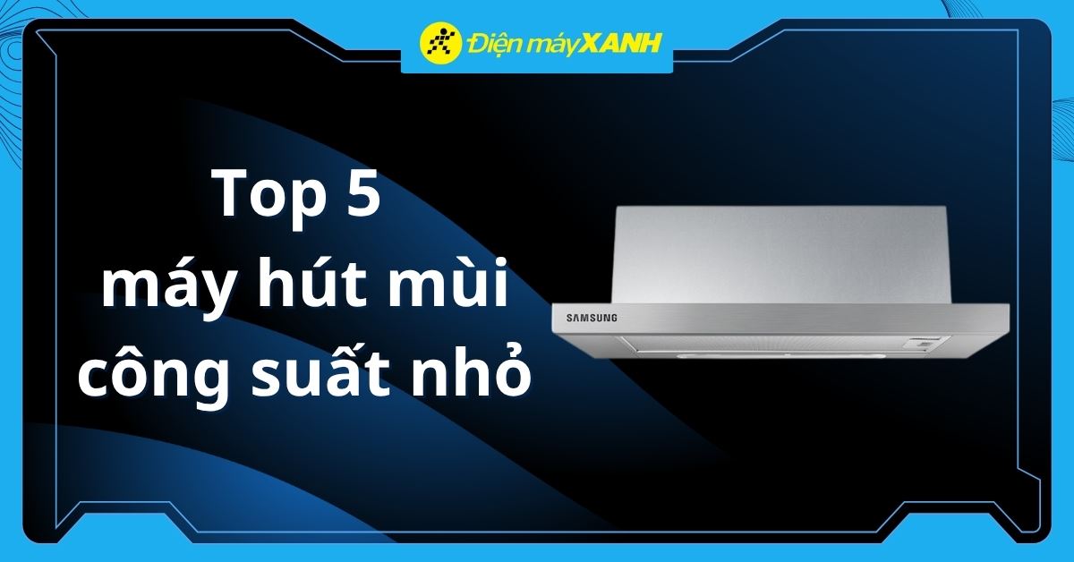 Top 5 máy hút mùi công suất nhỏ dưới 500 mét khối đáng mua tại Điện máy XANH