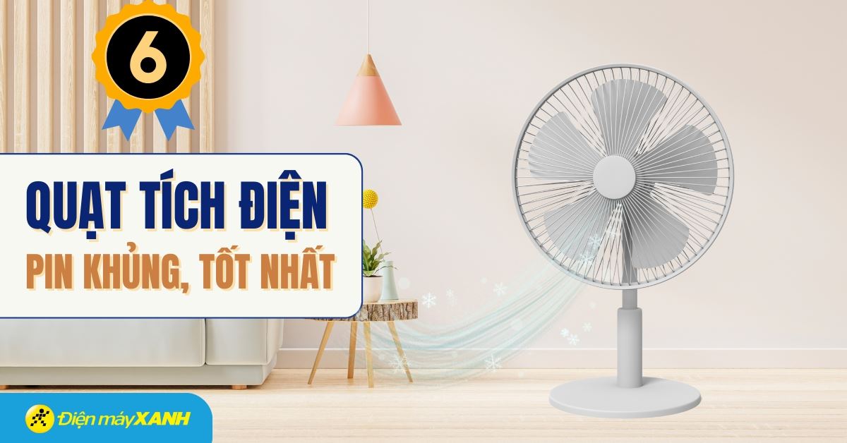 Quạt tích điện là gì? Top 6 quạt tích điện tốt, pin khủng nhất tại Điện máy XANH