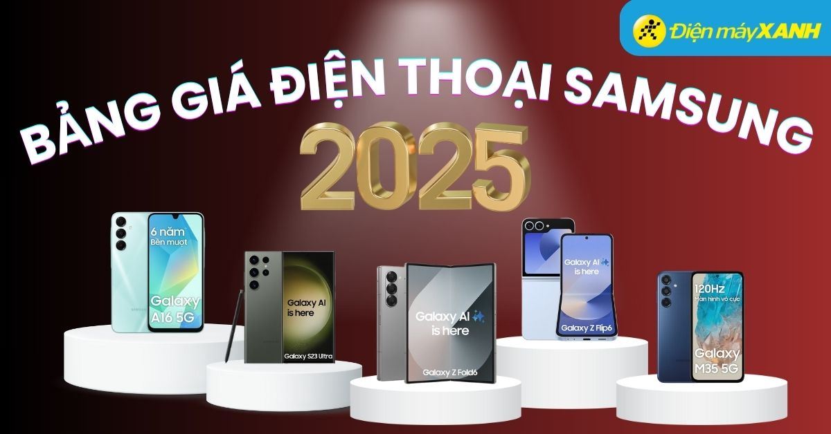 Bảng giá điện thoại Samsung (Mới - Cũ) hiện nay cập nhật mới nhất 2025