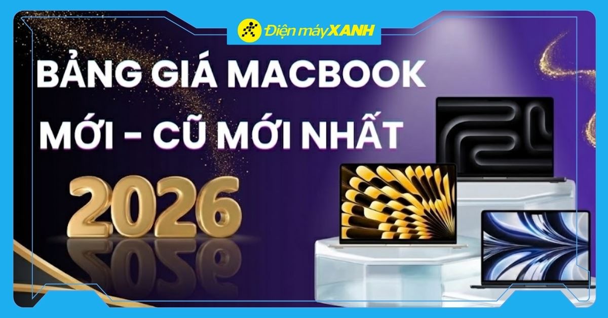 Bảng giá MacBook (Mới - Cũ) mới nhất 2026, cập nhật liên tục