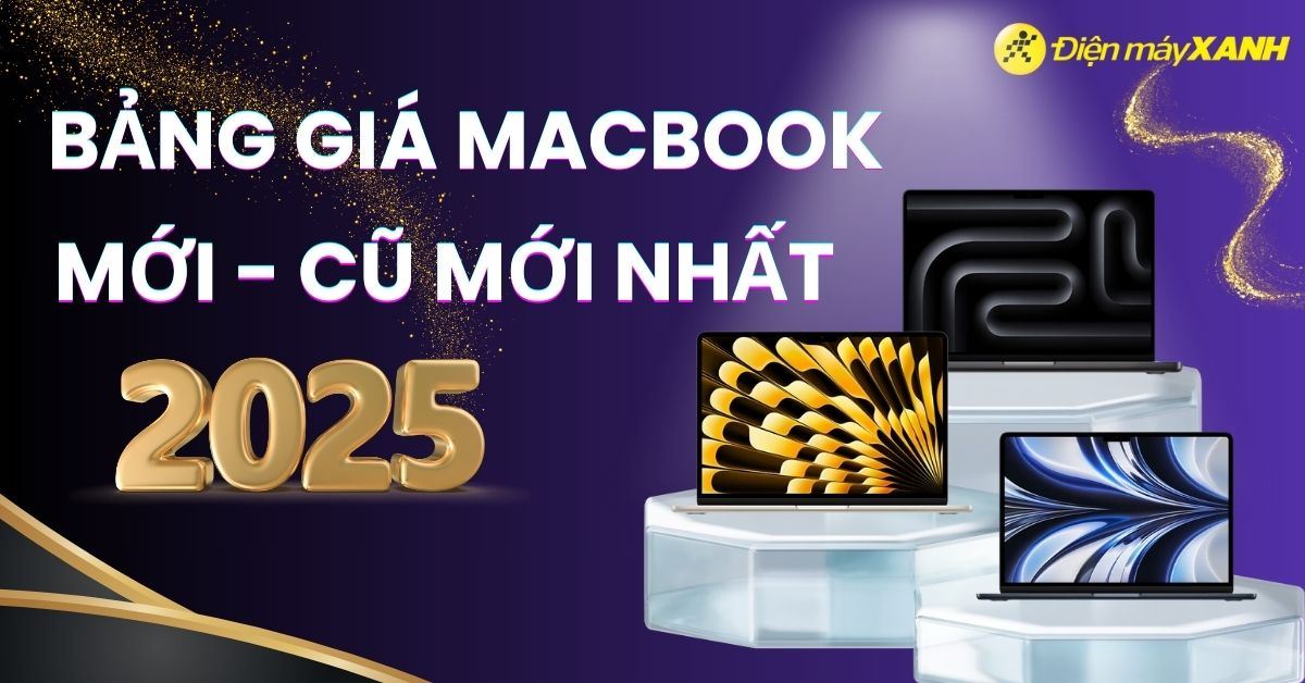 Bảng giá MacBook (Mới - Cũ) mới nhất 2025, cập nhật liên tục