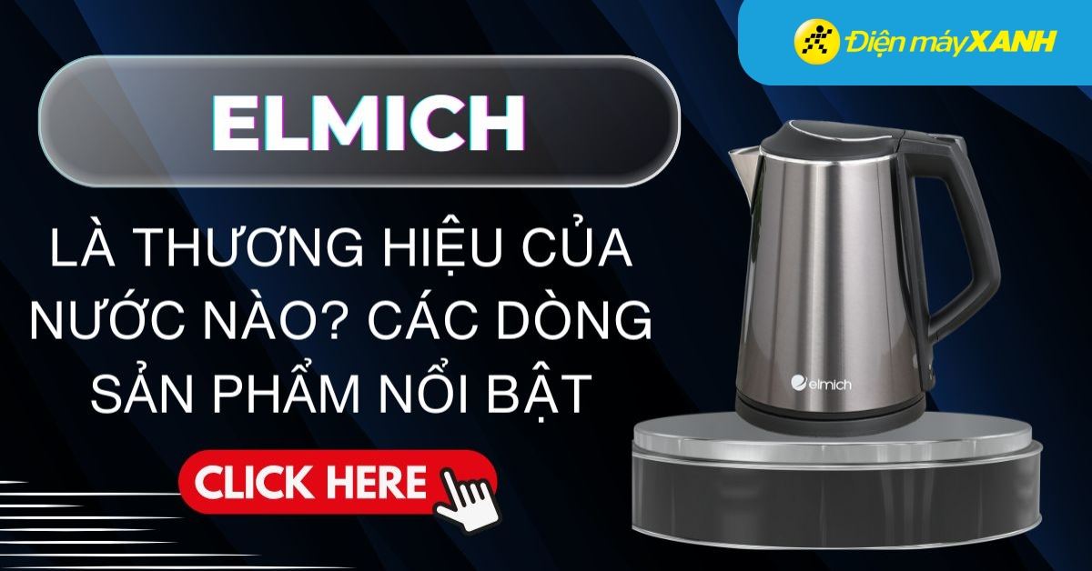 Elmich là thương hiệu của nước nào? Các dòng sản phẩm nổi bật của Elmich