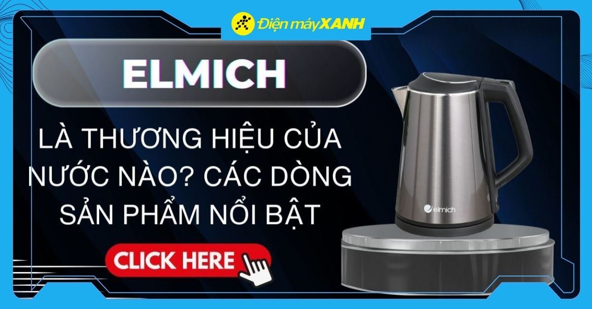Elmich là thương hiệu của nước nào? Các dòng sản phẩm nổi bật của Elmich
