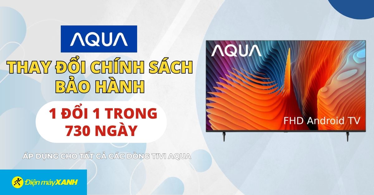 Tivi AQUA áp dụng chính sách đổi mới 1 - 1 trong vòng 2 năm đối với lỗi màn hình