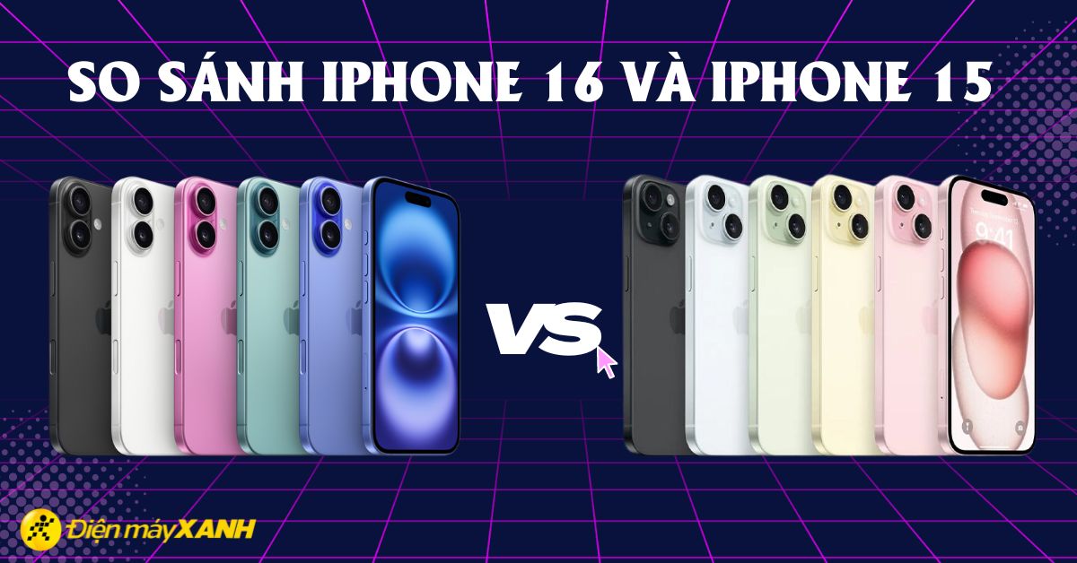 So sánh iPhone 16 và iPhone 15: Có xứng đáng để nâng cấp không?