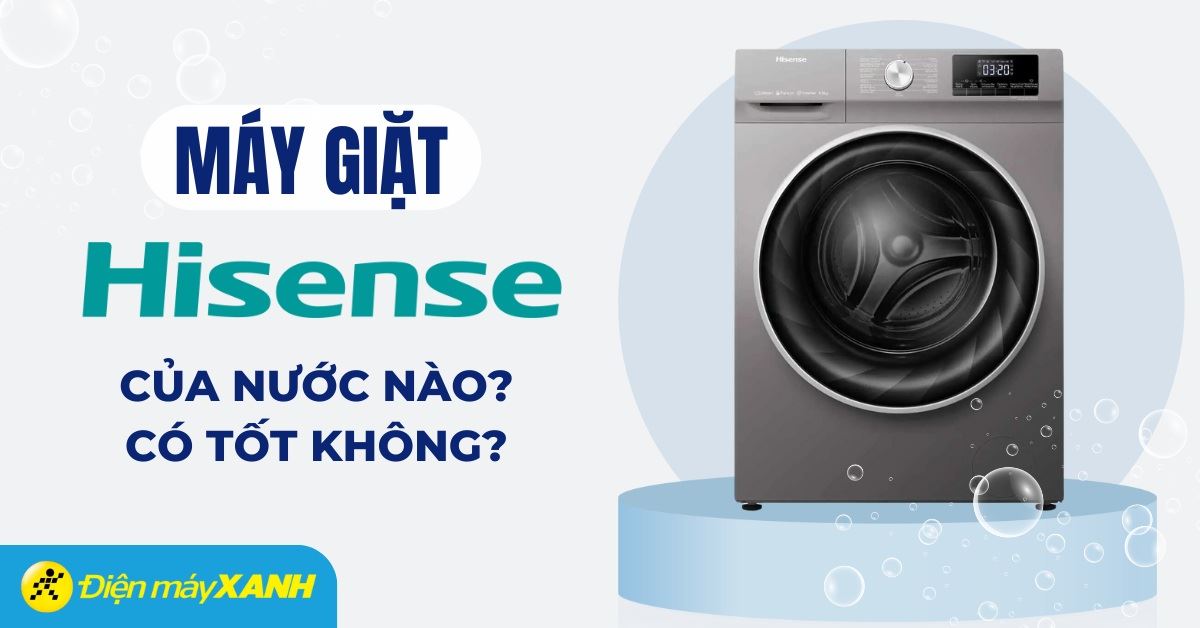 Máy giặt Hisense của nước nào? Có tốt không?