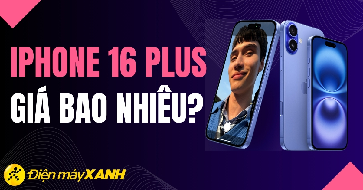iPhone 16 Plus giá bao nhiêu? Đánh giá iPhone 16 Plus: thông số, điểm nổi bật