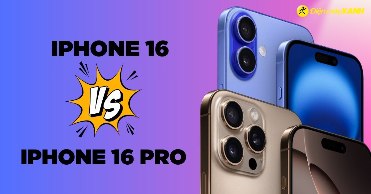 So sánh iPhone 16 và iPhone 16 Pro: Nên mua điện thoại nào?