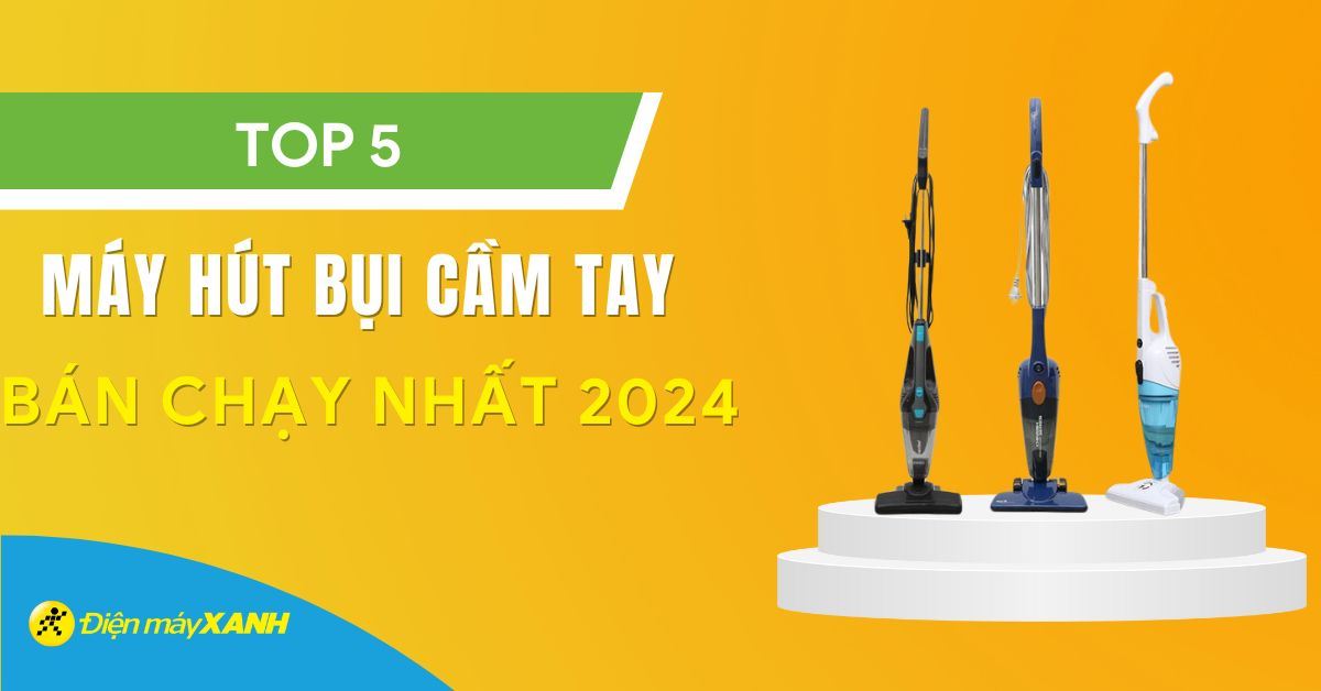 Top 5 máy hút bụi cầm tay bán chạy nhất năm 2024 tại Điện máy XANH