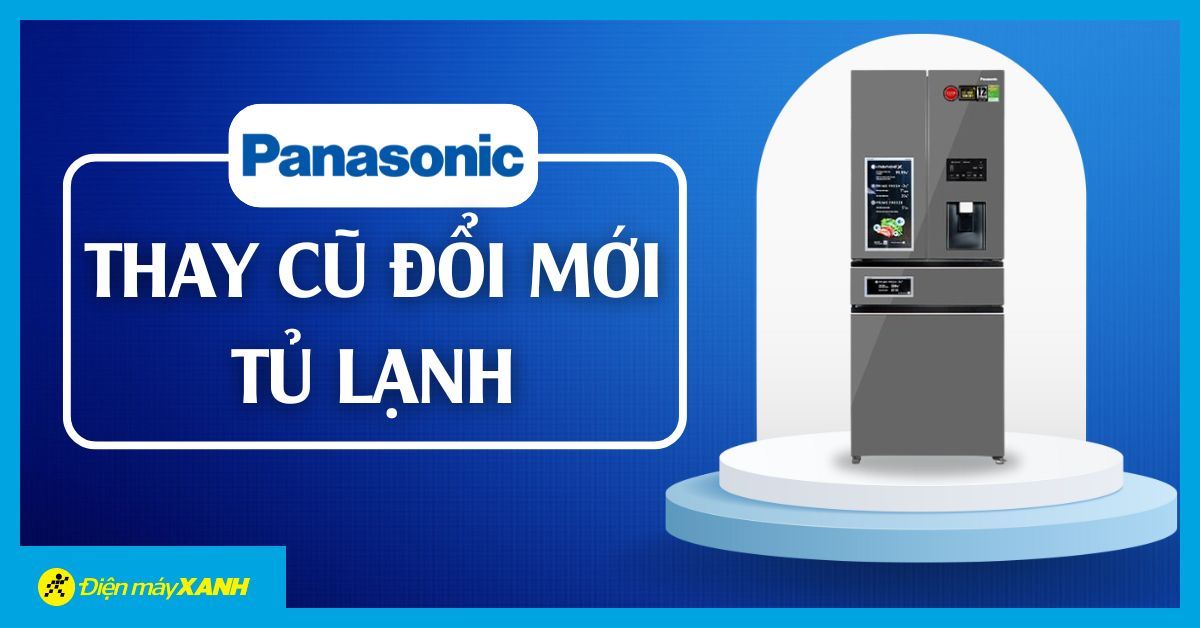 Cuối năm tưng bừng: Thay cũ đổi mới tủ lạnh Panasonic cực hấp dẫn