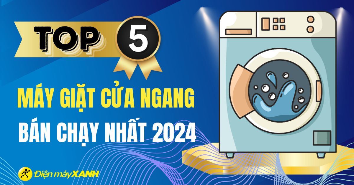 Top 5 máy giặt cửa ngang bán chạy nhất năm 2024 tại Điện máy XANH