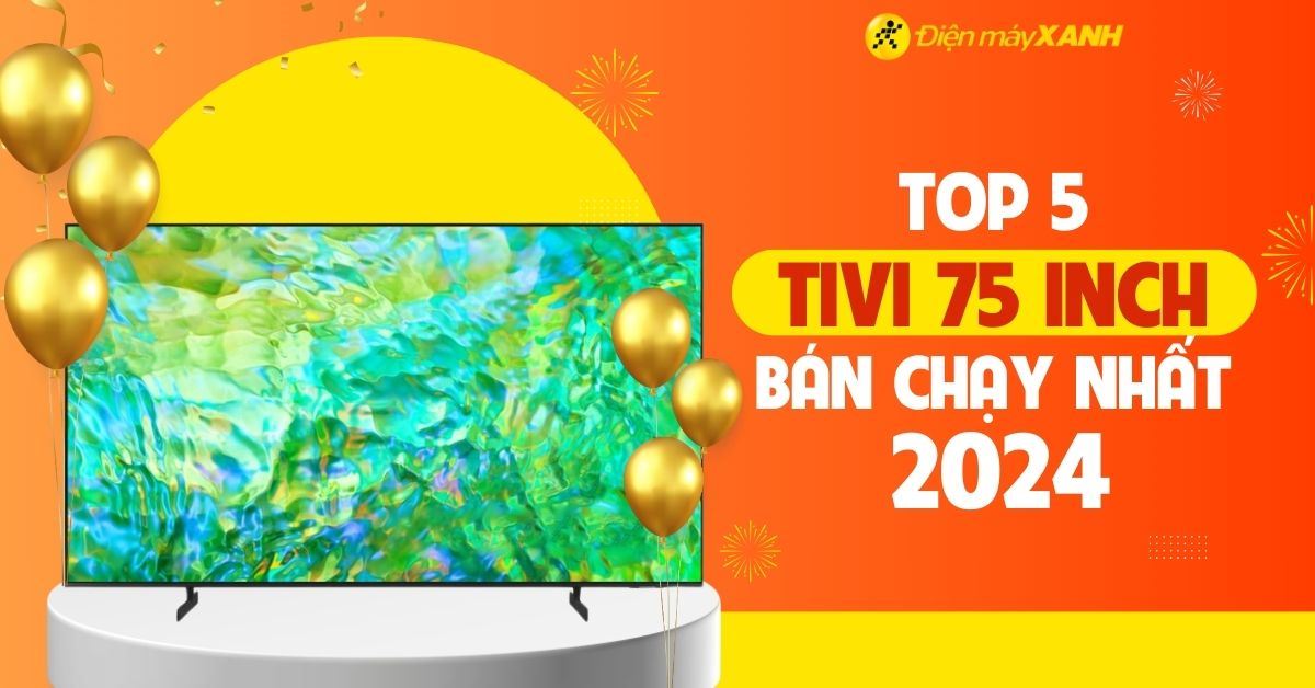 Top 5 tivi 75 inch bán chạy nhất năm 2024 tại Điện máy XANH