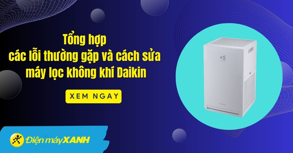 Tổng hợp các lỗi thường gặp và cách sửa máy lọc không khí Daikin chi tiết