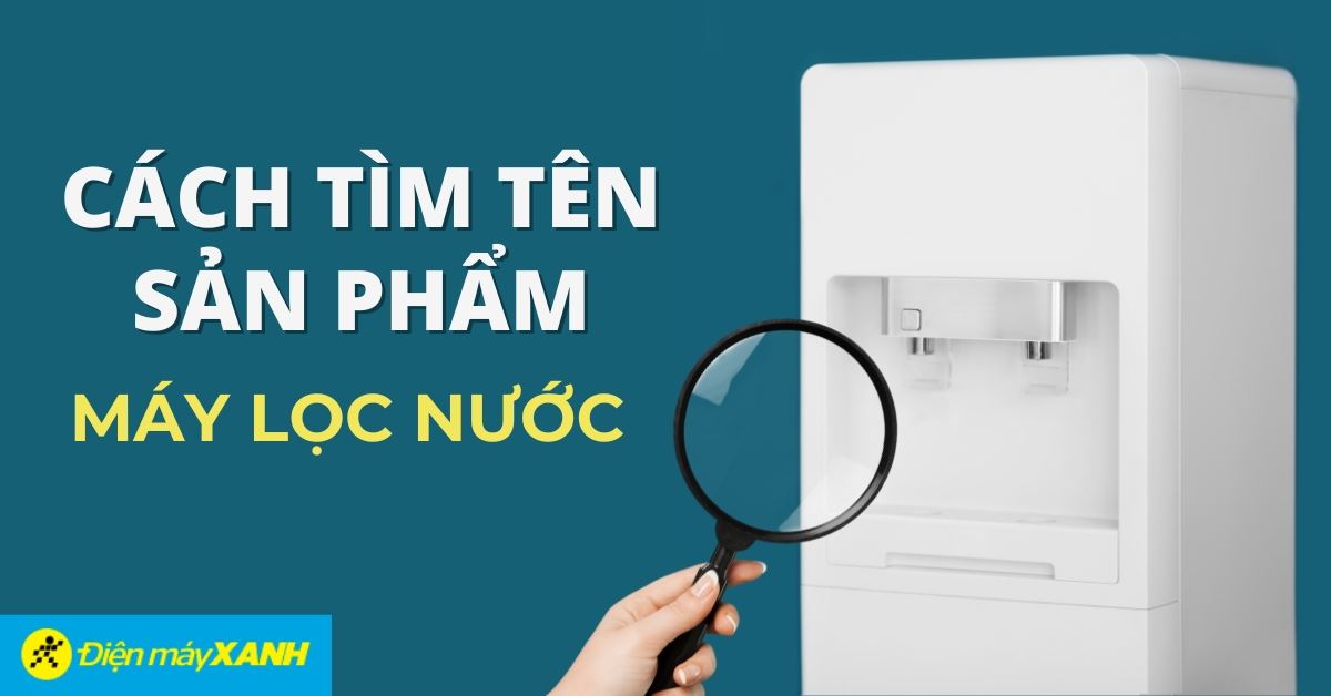 Hướng dẫn tìm tên sản phẩm máy lọc nước đang sử dụng