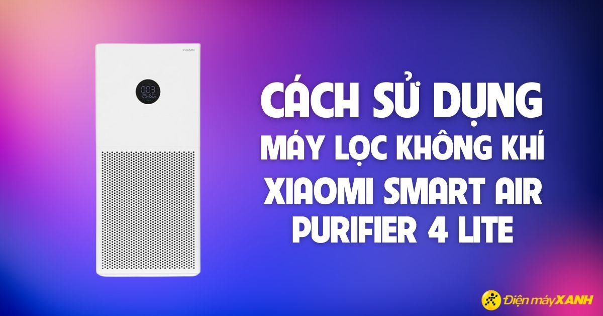 Cách sử dụng máy lọc không khí Xiaomi Smart Air Purifier 4 Lite đơn giản, hiệu quả