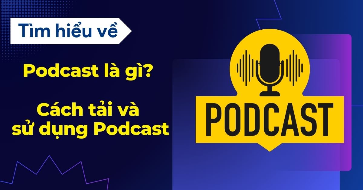Podcast là gì? Cách tải và sử dụng Podcast trên điện thoại và máy tính